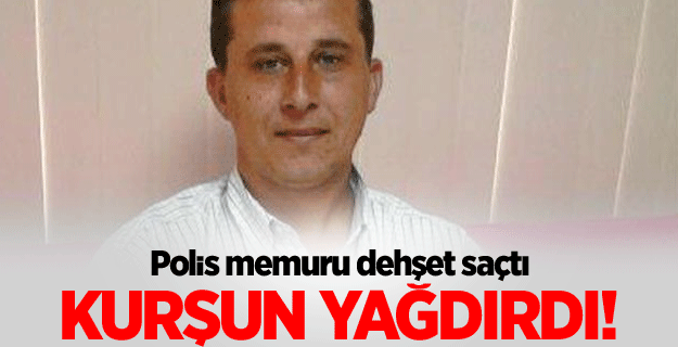 Polis memuru dehşet saçtı