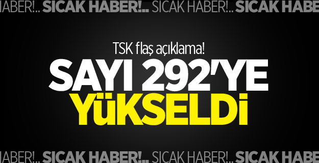 TSK flaş açıklama! Sayı 292'ye yükseldi!