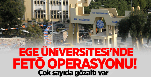 Ege Üniversitesi'nde FETÖ operasyonu! Gözaltılar var