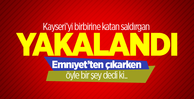 Kayseri'yi birbirine katan palalı saldırgan yakalandı
