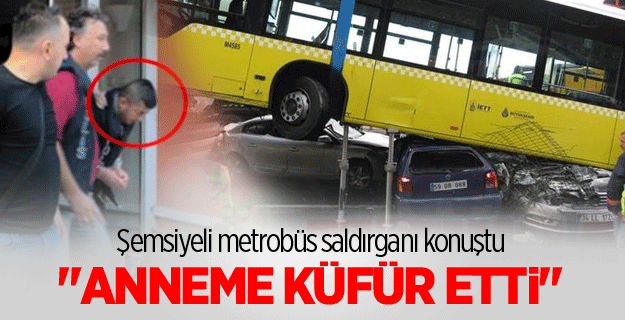 Metrobüsteki şemsiyeli saldırgan konuştu