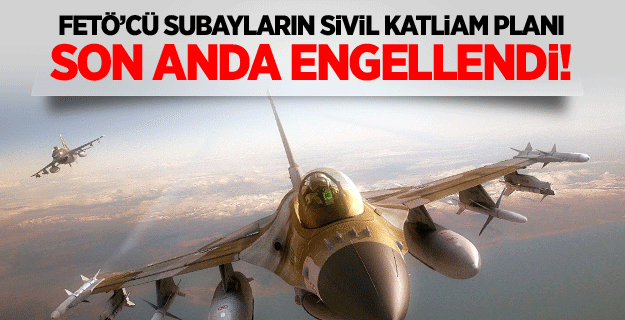 F16 pilotunun dikkati FETÖ'cülerin planını bozdu