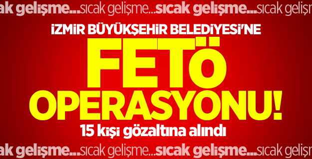 İzmir Büyükşehir Belediyesi'ne FETÖ operasyonu