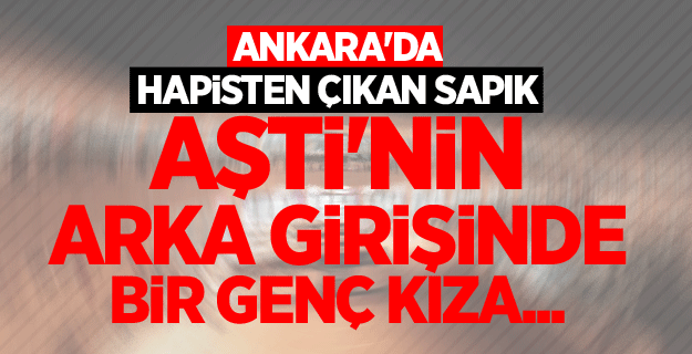 Ankara'da hapisten çıkan sapığın yaptıkları şok etti!