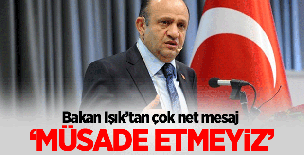 Işık: PKK varlığına müsaade edilmeyecek