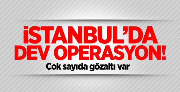 İstanbul’da dev operasyon! Çok sayıda gözaltı var