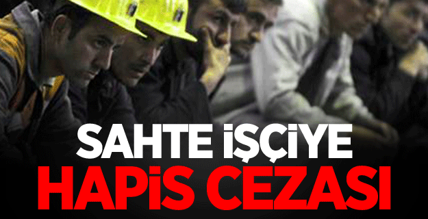 Sahte işçiye hapis cezası verilecek!