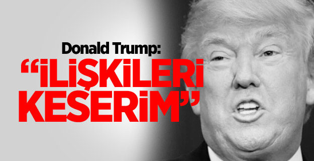 Donald Trump: İlişkileri keserim