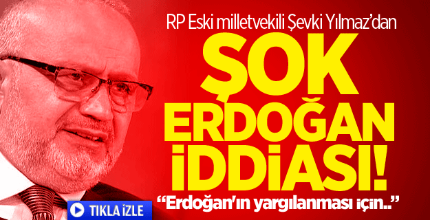Şevki Yılmaz'dan şok Erdoğan iddiası