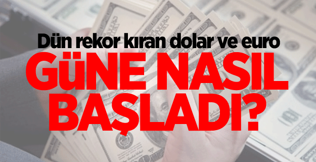 Dün rekor kıran dolar ve euro güne nasıl başladı?