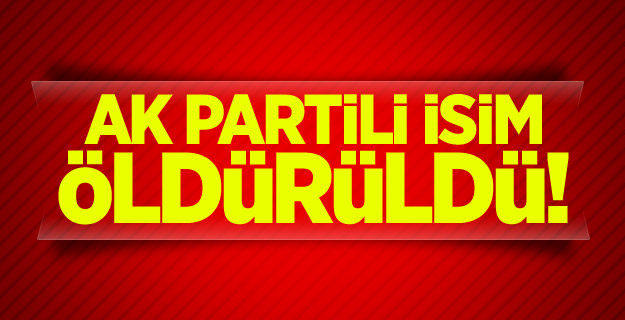 Ak Partili isim öldürüldü!