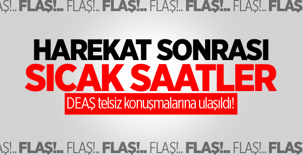 Harekat sonrası DEAŞ telsiz konuşmalarına ulaşıldı!