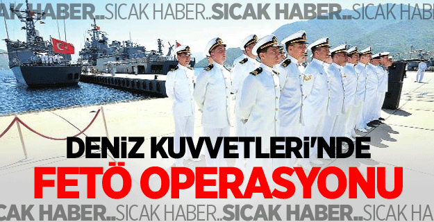 Deniz Kuvvetleri'nde FETÖ operasyonu