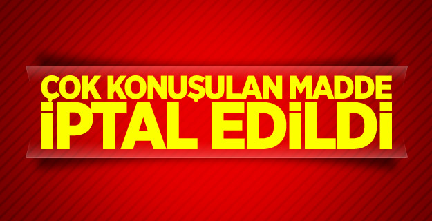 Çok konuşulan madde iptal edildi