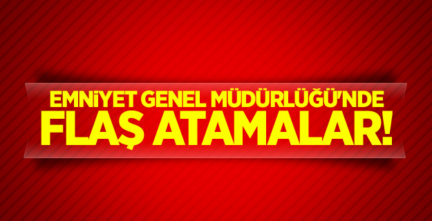 Emniyet Genel Müdürlüğü'nde flaş atamalar!