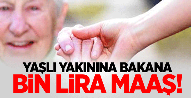 Yaşlı yakınına bakanların maaşları bin liraya çıktı!