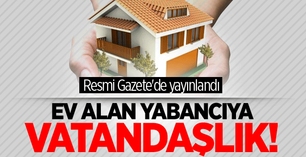 Ev alan yabancıya vatandaşlık verilecek!