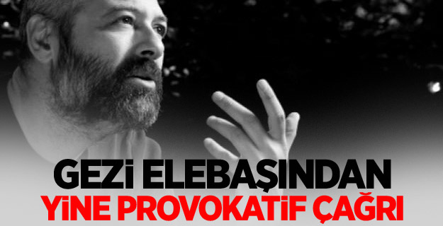 Gezi elebaşından yine provokatif çağrı