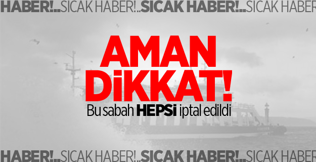 Aman dikkat! bu sabah hepsi iptal edildi