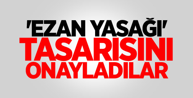 'Ezan yasağı' tasarısını onayladılar