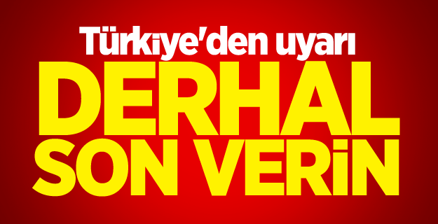 Türkiye'den Ermenistan'a uyarı: Derhal son verin