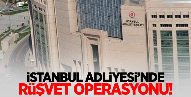 İstanbul Adliyesinde rüşvet operasyonu!