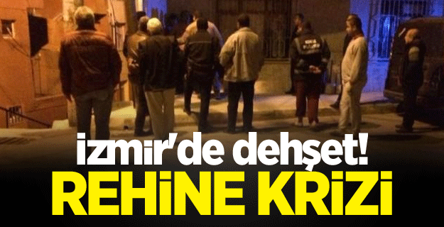 İzmir'de dehşet! Rehine krizi