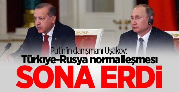 Putin'in danışmanı Uşakov: Türkiye-Rusya normalleşmesi sona erdi