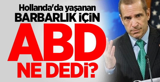 Hollanda'da yaşanan barbarlık için ABD ne dedi?