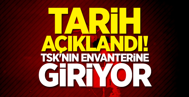 Tarih açıklandı! TSK'nın envanterine giriyor