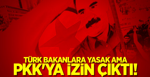 Türk Bakanlara yasak ama PKK'ya izin çıktı!
