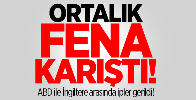 ABD ile İngiltere arasında ipler gerildi!