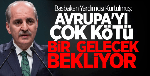 Başbakan Yardımcısı Kurtulmuş: Avrupa'yı çok kötü bir gelecek bekliyor