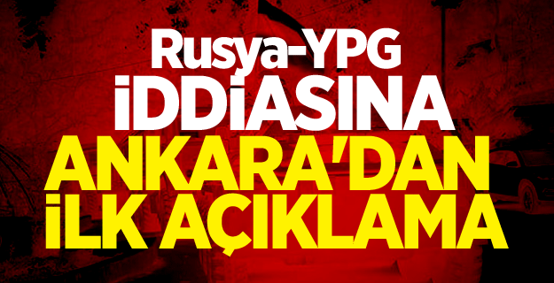 Rusya-YPG iddiasına Ankara'dan ilk açıklama