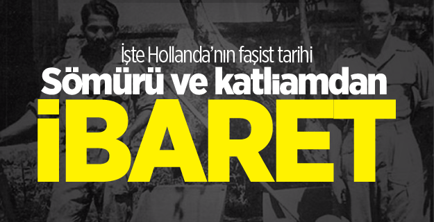 İşte Hollanda’nın faşist tarihi: Sömürü ve katliamdan ibaret