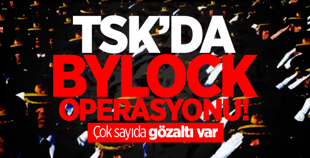 TSK’da Bylock operasyonu! 40 gözaltı