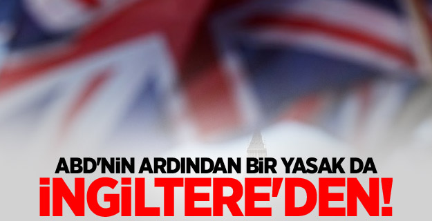ABD'nin ardından bir yasak da İngiltere'den!