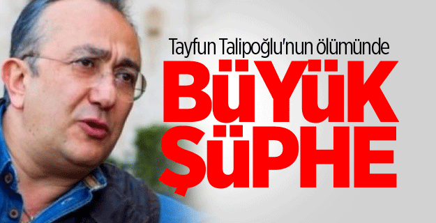Tayfun Talipoğlu'nun ölümünde büyük şüphe!