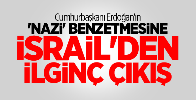 Cumhurbaşkanı Erdoğan'ın 'nazi' benzetmesine İsrail'den ilginç çıkış