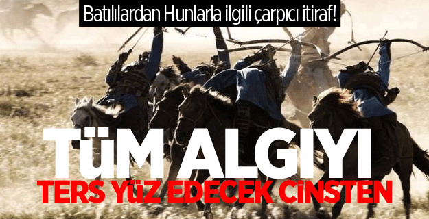 Batılılardan Hunlarla ilgili çarpıcı itiraf!