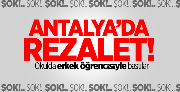 Antalya'da ortaokulda iğrenç olay!