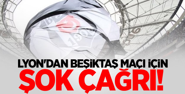 Lyon'dan Beşiktaş maçı için şok çağrı!