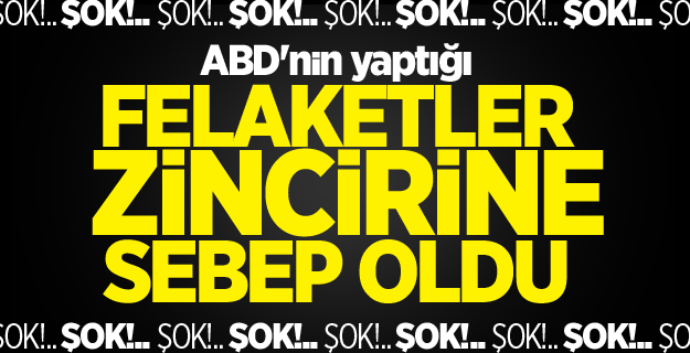 ABD'nin yaptığı felaketler zincirine sebep oldu