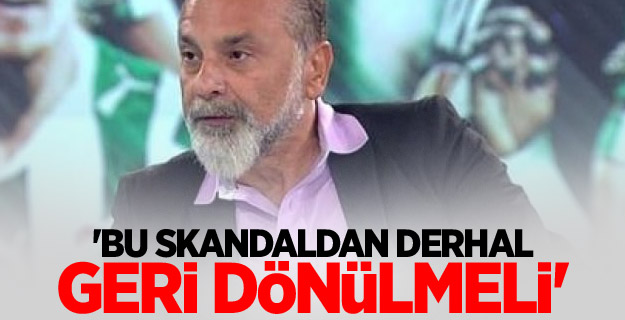 'Bu skandaldan derhal geri dönülmeli'