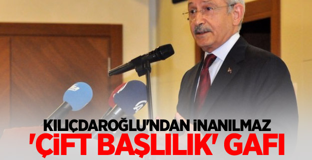 Kılıçdaroğlu'ndan inanılmaz 'çift başlılık' gafı