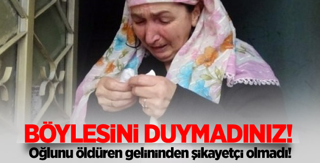 Oğlunu öldüren gelininden şikayetçi olmadı!