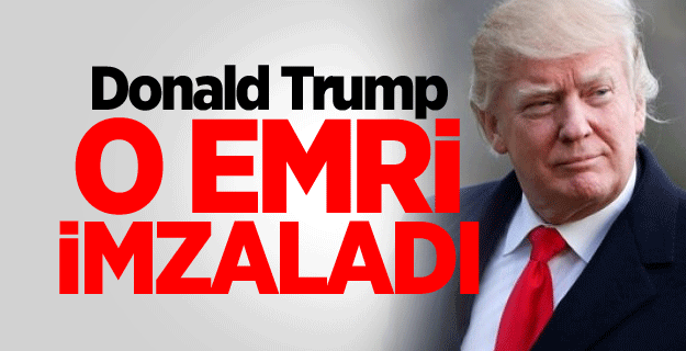 Donald Trump o emri imzaladı