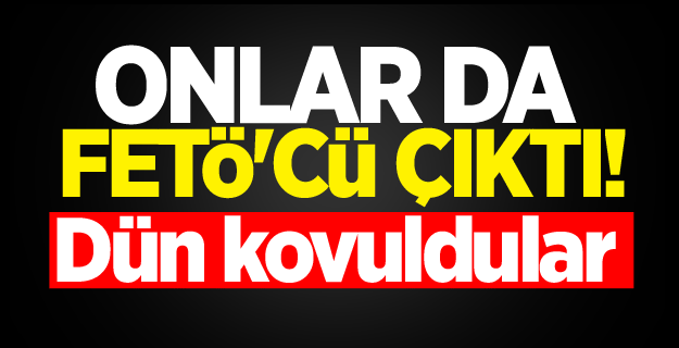 Onlar da FETÖ'cü çıktı! Dün kovuldular
