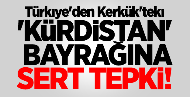 Türkiye'den Kerkük'teki Kürt bayrağına sert tepki!