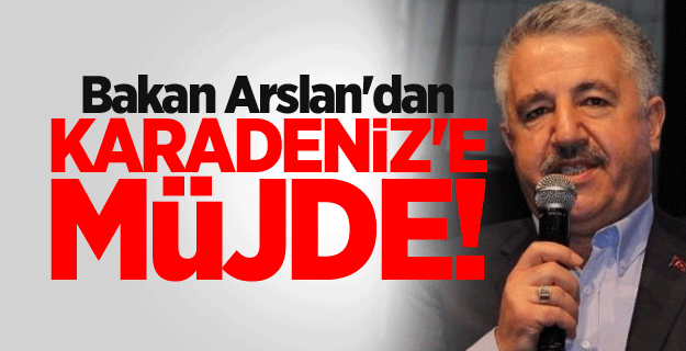 Bakan Arslan'dan Karadeniz'e müjde!